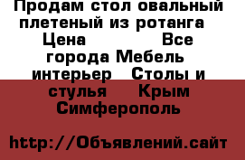 Продам стол овальный плетеный из ротанга › Цена ­ 48 650 - Все города Мебель, интерьер » Столы и стулья   . Крым,Симферополь